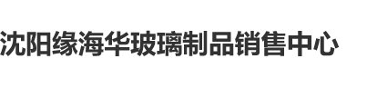 插鸡网站沈阳缘海华玻璃制品销售中心